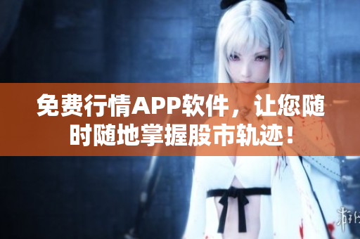 免費(fèi)行情APP軟件，讓您隨時隨地掌握股市軌跡！