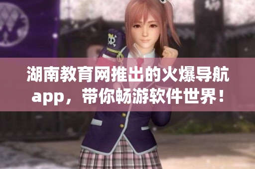 湖南教育網(wǎng)推出的火爆導(dǎo)航app，帶你暢游軟件世界！