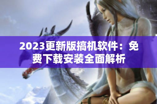2023更新版搞機軟件：免費下載安裝全面解析
