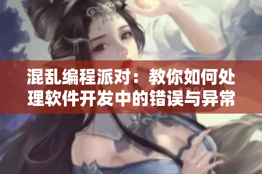 混亂編程派對(duì)：教你如何處理軟件開(kāi)發(fā)中的錯(cuò)誤與異常