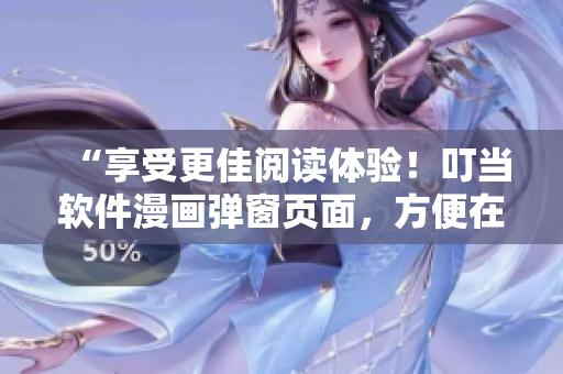 “享受更佳閱讀體驗(yàn)！叮當(dāng)軟件漫畫彈窗頁面，方便在線觀看”