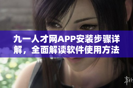 九一人才網(wǎng)APP安裝步驟詳解，全面解讀軟件使用方法