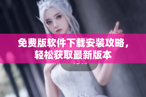 免費(fèi)版軟件下載安裝攻略，輕松獲取最新版本