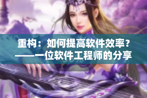 重構(gòu)：如何提高軟件效率？——一位軟件工程師的分享