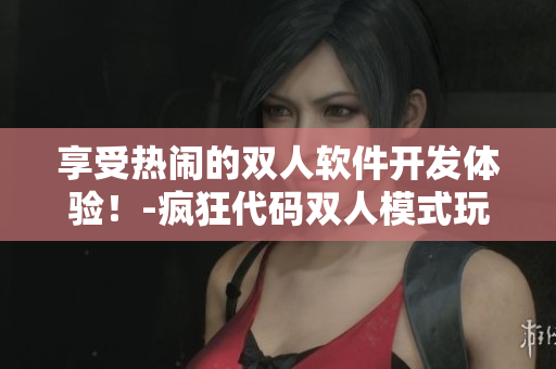 享受熱鬧的雙人軟件開發(fā)體驗！-瘋狂代碼雙人模式玩法