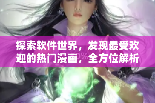 探索軟件世界，發(fā)現(xiàn)最受歡迎的熱門(mén)漫畫(huà)，全方位解析