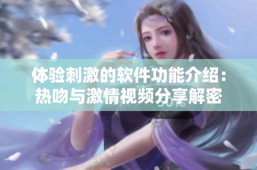 體驗(yàn)刺激的軟件功能介紹：熱吻與激情視頻分享解密