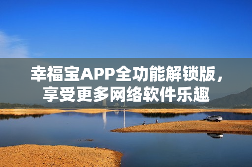 幸福寶APP全功能解鎖版，享受更多網(wǎng)絡(luò)軟件樂(lè)趣
