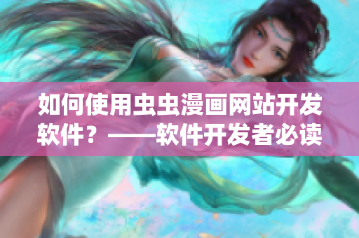 如何使用蟲蟲漫畫網(wǎng)站開發(fā)軟件？——軟件開發(fā)者必讀！