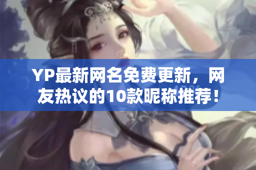 YP最新網(wǎng)名免費(fèi)更新，網(wǎng)友熱議的10款昵稱推薦！