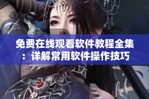 免費(fèi)在線(xiàn)觀看軟件教程全集：詳解常用軟件操作技巧