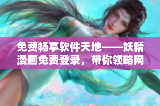 免費暢享軟件天地——妖精漫畫免費登錄，帶你領(lǐng)略網(wǎng)絡(luò)軟件的魅力