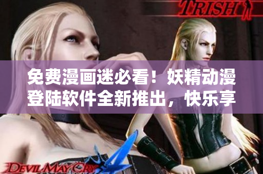 免費(fèi)漫畫迷必看！妖精動(dòng)漫登陸軟件全新推出，快樂享受海量動(dòng)漫資源！