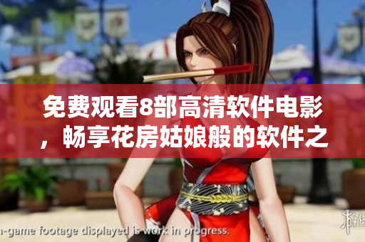 免費(fèi)觀看8部高清軟件電影，暢享花房姑娘般的軟件之美！