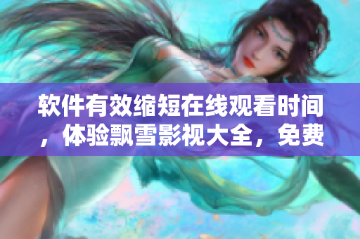 軟件有效縮短在線觀看時間，體驗飄雪影視大全，免費收看視頻！