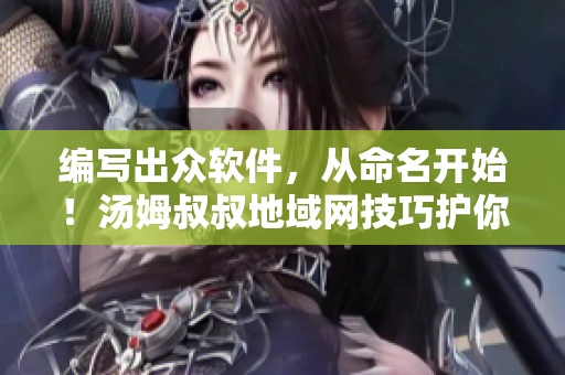 編寫出眾軟件，從命名開(kāi)始！湯姆叔叔地域網(wǎng)技巧護(hù)你成大神！