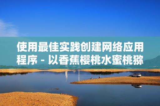 使用最佳實(shí)踐創(chuàng)建網(wǎng)絡(luò)應(yīng)用程序 - 以香蕉櫻桃水蜜桃獼猴桃菠蘿類比軟件開發(fā)
