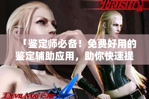 「鑒定師必備！免費(fèi)好用的鑒定輔助應(yīng)用，助你快速提升鑒定技能！」