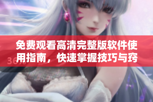 免費觀看高清完整版軟件使用指南，快速掌握技巧與竅門！
