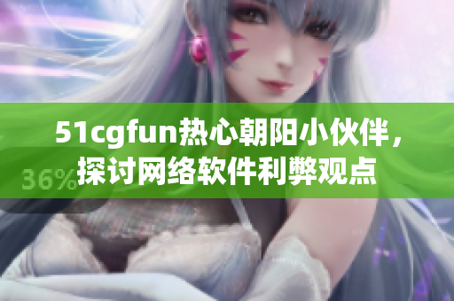 51cgfun熱心朝陽小伙伴，探討網(wǎng)絡(luò)軟件利弊觀點(diǎn)