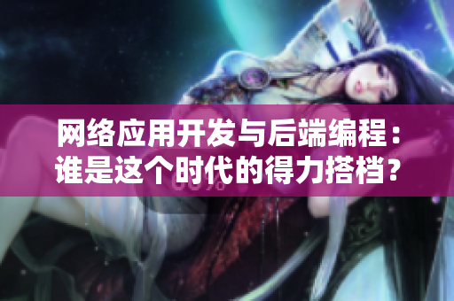 網(wǎng)絡(luò)應(yīng)用開發(fā)與后端編程：誰是這個時代的得力搭檔？