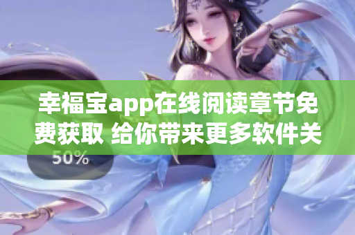 幸福寶app在線(xiàn)閱讀章節(jié)免費(fèi)獲取 給你帶來(lái)更多軟件關(guān)于閱讀的驚喜 