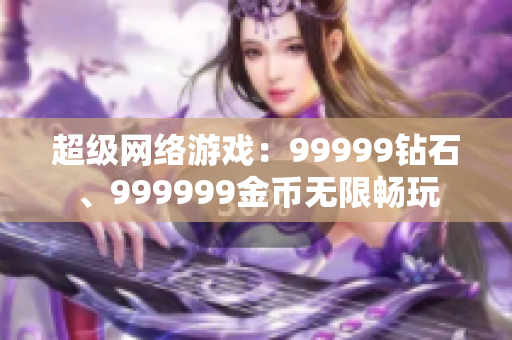 超級網絡游戲：99999鉆石、999999金幣無限暢玩