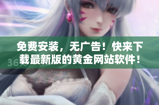 免費安裝，無廣告！快來下載最新版的黃金網(wǎng)站軟件！