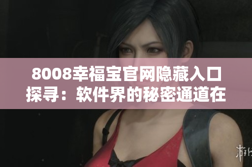8008幸福寶官網(wǎng)隱藏入口探尋：軟件界的秘密通道在哪？