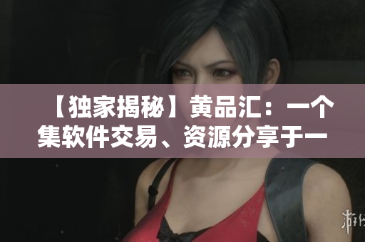 【獨家揭秘】黃品匯：一個集軟件交易、資源分享于一體的平臺