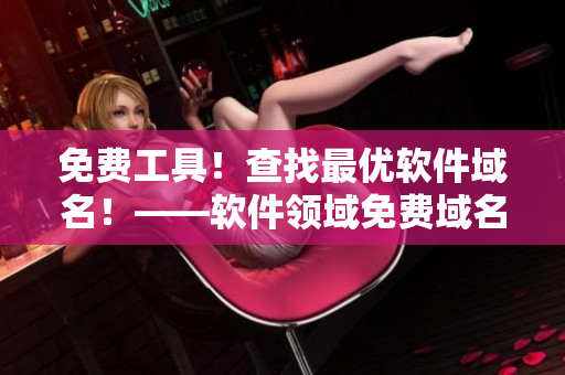 免費(fèi)工具！查找最優(yōu)軟件域名！——軟件領(lǐng)域免費(fèi)域名查詢
