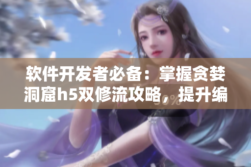 軟件開發(fā)者必備：掌握貪婪洞窟h(yuǎn)5雙修流攻略，提升編碼技能