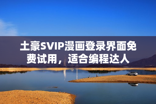 土豪SVIP漫畫登錄界面免費(fèi)試用，適合編程達(dá)人