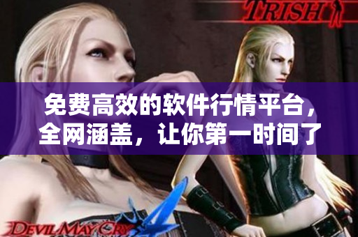 免費高效的軟件行情平臺，全網(wǎng)涵蓋，讓你第一時間了解軟件動態(tài)
