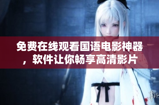 免費(fèi)在線觀看國語電影神器，軟件讓你暢享高清影片