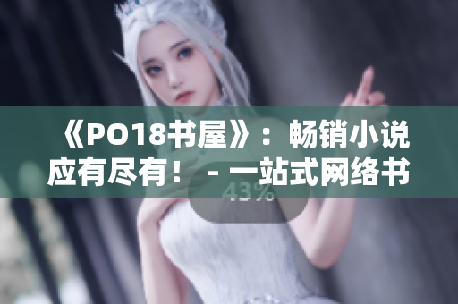 《PO18書屋》：暢銷小說應(yīng)有盡有！ - 一站式網(wǎng)絡(luò)書店，滿足你對閱讀的所有需求！