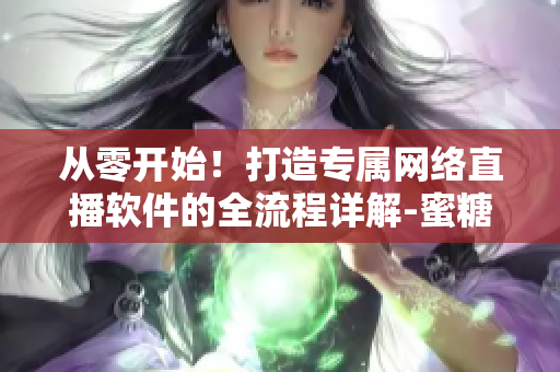從零開始！打造專屬網絡直播軟件的全流程詳解-蜜糖直播篇