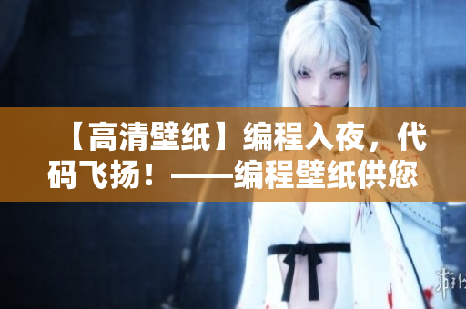 【高清壁紙】編程入夜，代碼飛揚！——編程壁紙供您免費下載和使用！