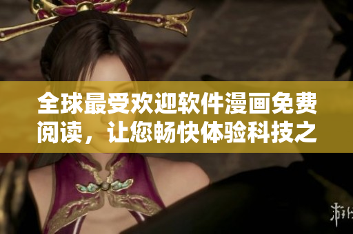 全球最受歡迎軟件漫畫免費(fèi)閱讀，讓您暢快體驗(yàn)科技之美