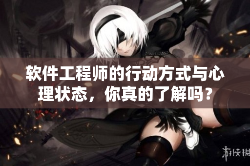 軟件工程師的行動(dòng)方式與心理狀態(tài)，你真的了解嗎？
