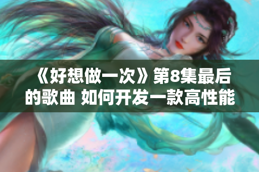 《好想做一次》第8集最后的歌曲 如何開發(fā)一款高性能的網絡軟件？