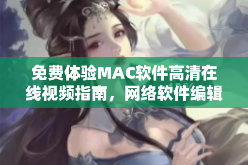 免費(fèi)體驗(yàn)MAC軟件高清在線視頻指南，網(wǎng)絡(luò)軟件編輯推薦！
