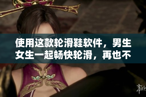 使用這款輪滑鞋軟件，男生女生一起暢快輪滑，再也不用擔(dān)心相差差差！