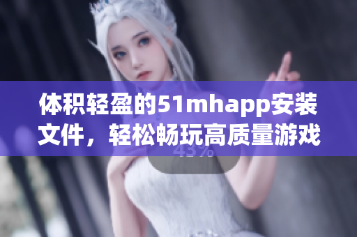 體積輕盈的51mhapp安裝文件，輕松暢玩高質(zhì)量游戲