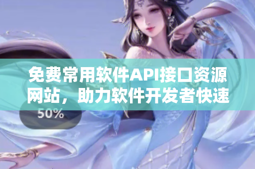 免費(fèi)常用軟件API接口資源網(wǎng)站，助力軟件開(kāi)發(fā)者快速開(kāi)發(fā)！