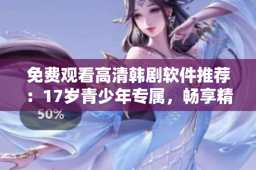 免費觀看高清韓劇軟件推薦：17歲青少年專屬，暢享精彩影視