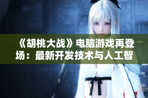 《胡桃大戰(zhàn)》電腦游戲再登場：最新開發(fā)技術(shù)與人工智能相結(jié)合！