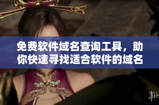 免費軟件域名查詢工具，助你快速尋找適合軟件的域名