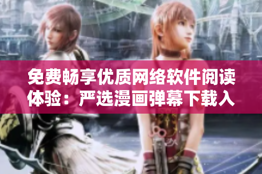 免費(fèi)暢享優(yōu)質(zhì)網(wǎng)絡(luò)軟件閱讀體驗(yàn)：嚴(yán)選漫畫彈幕下載入口等你來點(diǎn)擊！