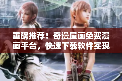 重磅推薦！奇漫屋畫免費(fèi)漫畫平臺，快速下載軟件實(shí)現(xiàn)輕松觀看